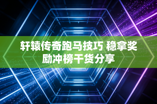 轩辕传奇跑马技巧 稳拿奖励冲榜干货分享