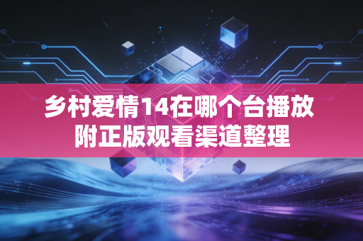 乡村爱情14在哪个台播放 附正版观看渠道整理