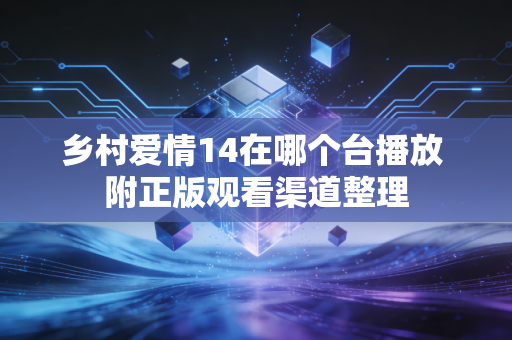 乡村爱情14在哪个台播放 附正版观看渠道整理