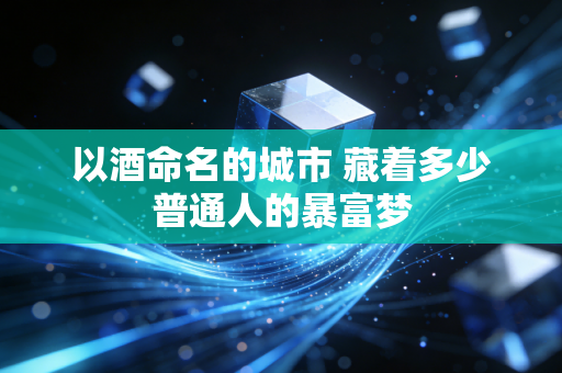 以酒命名的城市 藏着多少普通人的暴富梦
