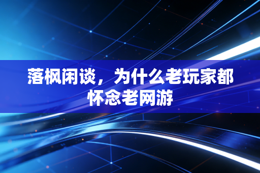 落枫闲谈，为什么老玩家都怀念老网游