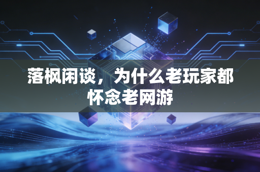 落枫闲谈，为什么老玩家都怀念老网游