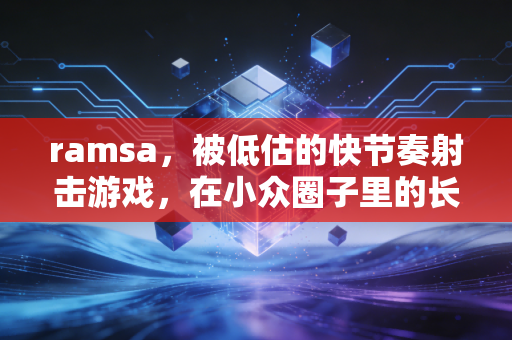ramsa，被低估的快节奏射击游戏，在小众圈子里的长盛不衰密码