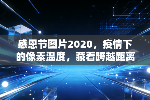 感恩节图片2020，疫情下的像素温度，藏着跨越距离的感恩