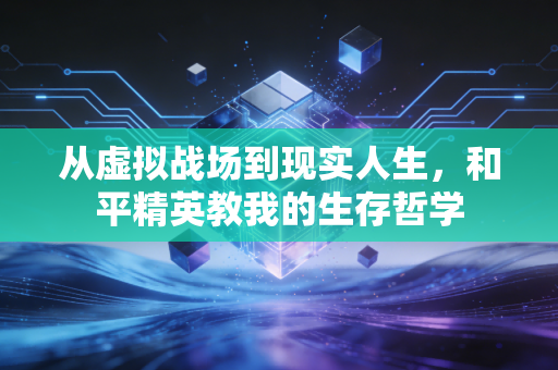从虚拟战场到现实人生，和平精英教我的生存哲学
