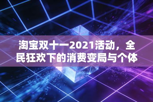 淘宝双十一2021活动，全民狂欢下的消费变局与个体选择