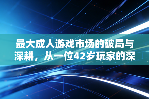 最大成人游戏市场的破局与深耕，从一位42岁玩家的深夜游戏时光说起
