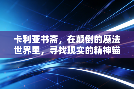卡利亚书斋，在颠倒的魔法世界里，寻找现实的精神锚点