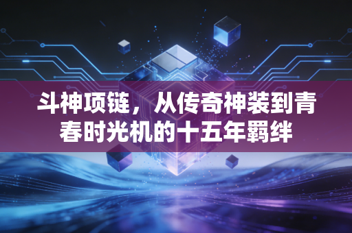 斗神项链，从传奇神装到青春时光机的十五年羁绊
