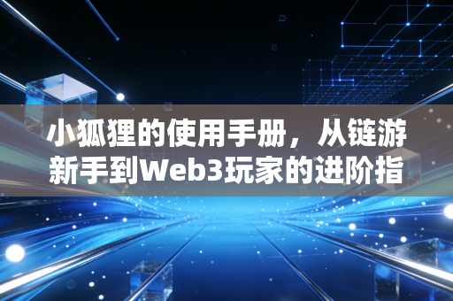 小狐狸的使用手册，从链游新手到Web3玩家的进阶指南