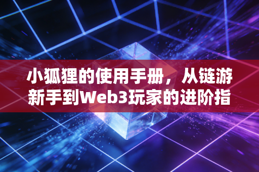 小狐狸的使用手册，从链游新手到Web3玩家的进阶指南