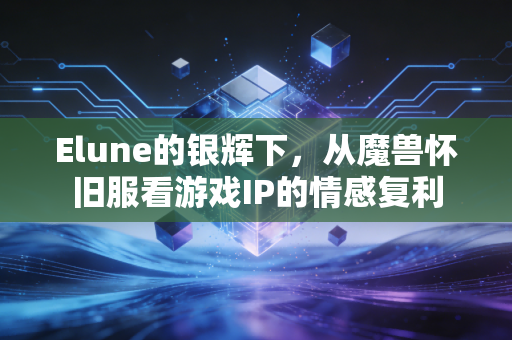 Elune的银辉下，从魔兽怀旧服看游戏IP的情感复利