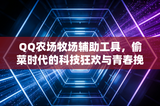 QQ农场牧场辅助工具，偷菜时代的科技狂欢与青春挽歌