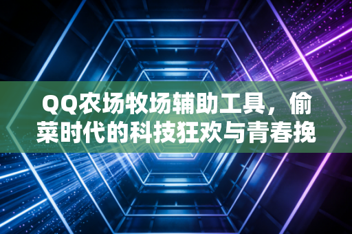 QQ农场牧场辅助工具，偷菜时代的科技狂欢与青春挽歌