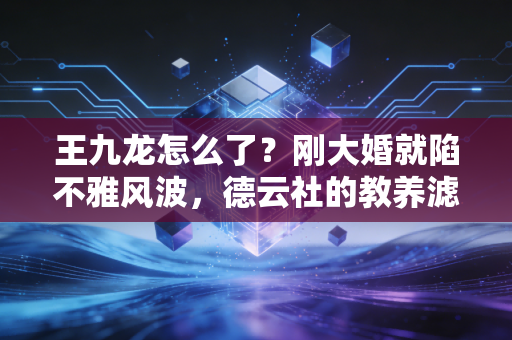 王九龙怎么了？刚大婚就陷不雅风波，德云社的教养滤镜碎了？