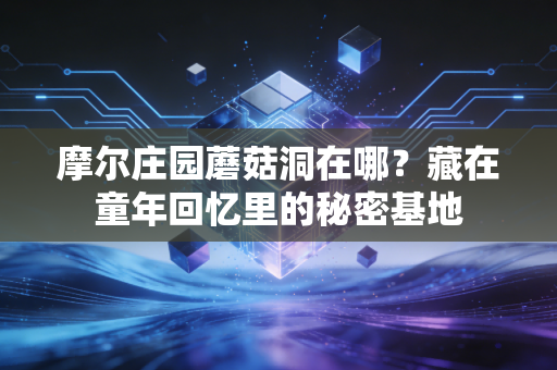 摩尔庄园蘑菇洞在哪？藏在童年回忆里的秘密基地