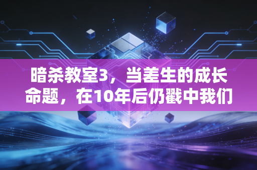 暗杀教室3，当差生的成长命题，在10年后仍戳中我们的痛点