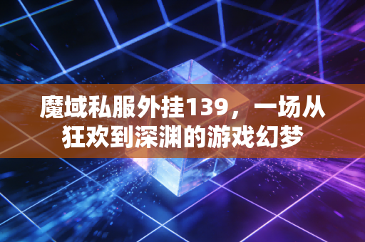 魔域私服外挂139，一场从狂欢到深渊的游戏幻梦