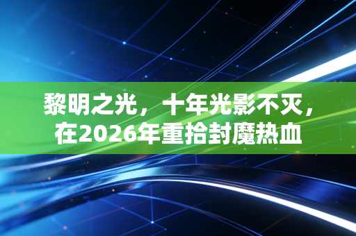 黎明之光，十年光影不灭，在2026年重拾封魔热血