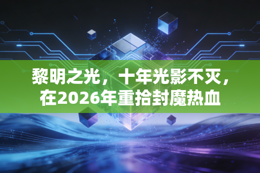 黎明之光，十年光影不灭，在2026年重拾封魔热血