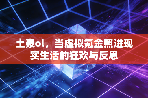 土豪ol，当虚拟氪金照进现实生活的狂欢与反思