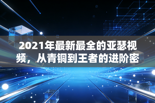 2021年最新最全的亚瑟视频，从青铜到王者的进阶密码，普通玩家的上分教科书