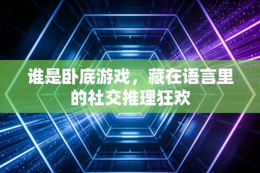 谁是卧底游戏，藏在语言里的社交推理狂欢