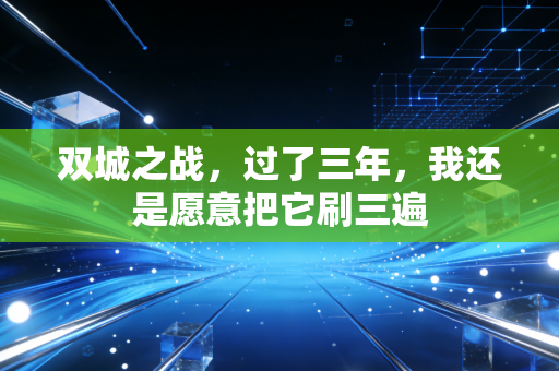 双城之战，过了三年，我还是愿意把它刷三遍