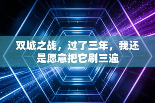双城之战，过了三年，我还是愿意把它刷三遍