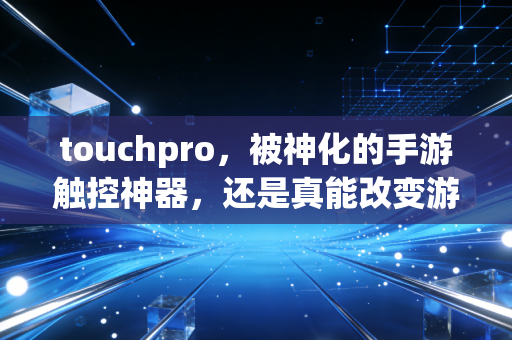 touchpro，被神化的手游触控神器，还是真能改变游戏体验？