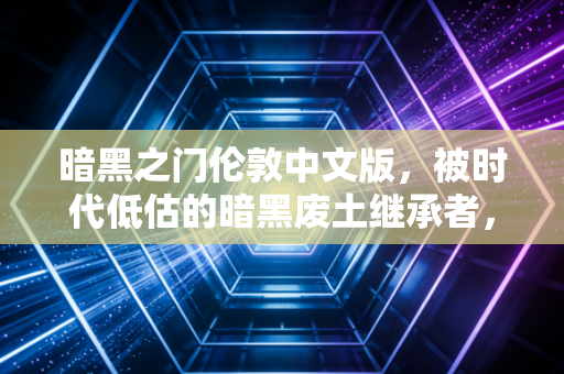 暗黑之门伦敦中文版,被时代低估的暗黑废土继承者,翻出旧硬盘重刷依然上头