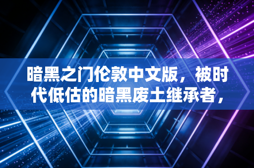 暗黑之门伦敦中文版,被时代低估的暗黑废土继承者,翻出旧硬盘重刷依然上头