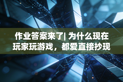 作业答案来了| 为什么现在玩家玩游戏，都爱直接抄现成答案？