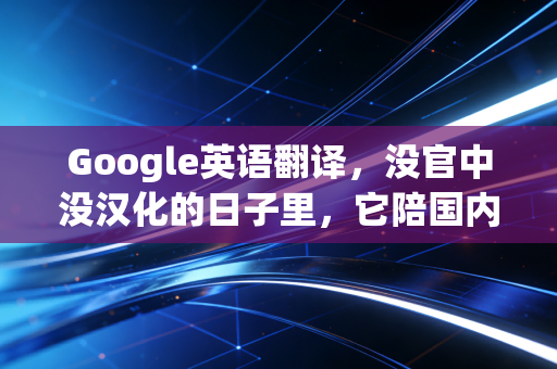 Google英语翻译，没官中没汉化的日子里，它陪国内玩家玩了十几年好游戏