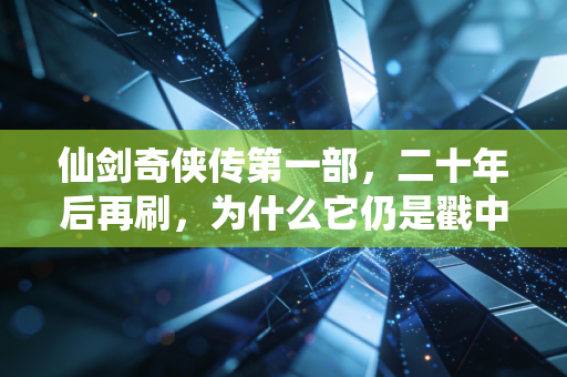 仙剑奇侠传第一部，二十年后再刷，为什么它仍是戳中我们的仙侠白月光？