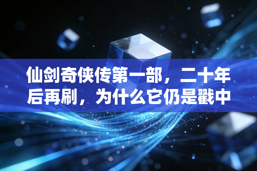 仙剑奇侠传第一部，二十年后再刷，为什么它仍是戳中我们的仙侠白月光？