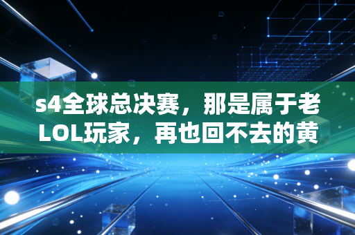 s4全球总决赛，那是属于老LOL玩家，再也回不去的黄金时代