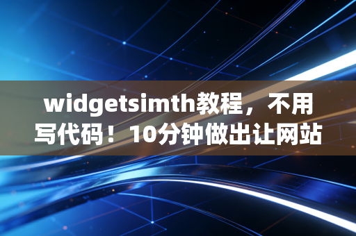 widgetsimth教程，不用写代码！10分钟做出让网站转化率翻2倍的自定义组件