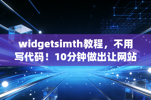 widgetsimth教程，不用写代码！10分钟做出让网站转化率翻2倍的自定义组件