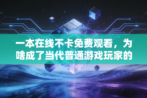 一本在线不卡免费观看，为啥成了当代普通游戏玩家的刚需？