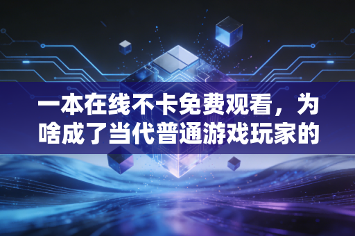 一本在线不卡免费观看，为啥成了当代普通游戏玩家的刚需？