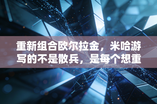 重新组合欧尔拉金，米哈游写的不是散兵，是每个想重启人生的普通人