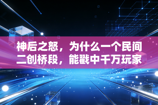 神后之怒，为什么一个民间二创桥段，能戳中千万玩家的爽点