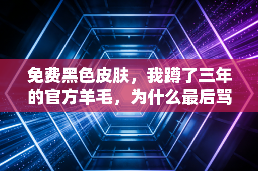 免费黑色皮肤，我蹲了三年的官方羊毛，为什么最后骂骂咧咧退了游？