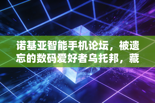 诺基亚智能手机论坛，被遗忘的数码爱好者乌托邦，藏着几代老机友的滚烫青春