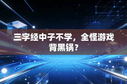 三字经中子不学，全怪游戏背黑锅？