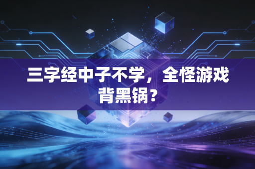 三字经中子不学，全怪游戏背黑锅？