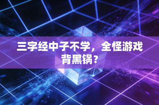 三字经中子不学，全怪游戏背黑锅？