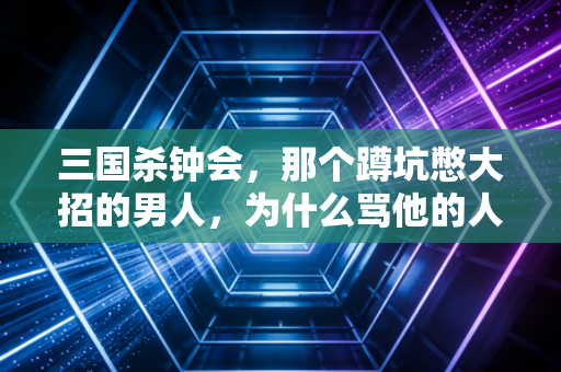 三国杀钟会，那个蹲坑憋大招的男人，为什么骂他的人和吹他的人一样多？
