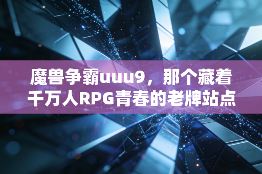 魔兽争霸uuu9，那个藏着千万人RPG青春的老牌站点，为什么至今没人舍得忘